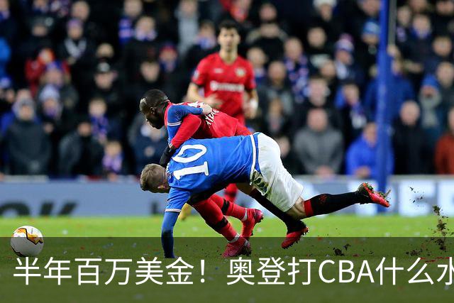 半年百万美金！奥登打CBA什么水平？-CBA-CBA专区-虎扑社区